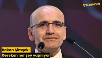 Bakan Şimşek: Gereken her şey yapılıyor
