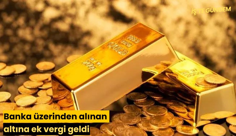 Banka üzerinden alınan altına ek vergi geldi