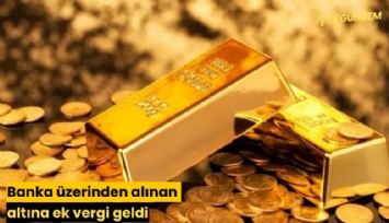 Banka üzerinden alınan altına ek vergi geldi