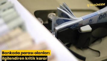 Bankada parası olanları ilgilendiren kritik karar