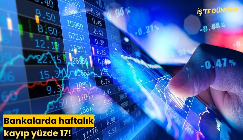 Bankalarda haftalık kayıp yüzde 17!