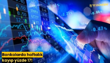 Bankalarda haftalık kayıp yüzde 17!