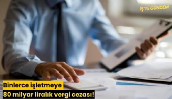 Binlerce işletmeye 80 milyar liralık vergi cezası!