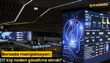 Borsada manipülasyon: 17 kişi neden gözaltına alındı?