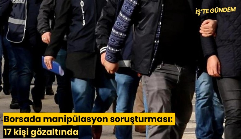 Borsada manipülasyon soruşturması: 17 kişi gözaltında