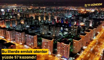 Bu illerde emlak alanlar yüzde 57 kazandı!