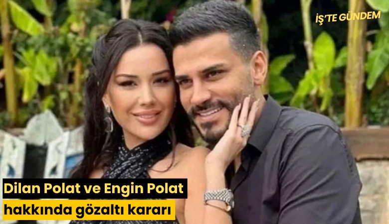 Dilan Polat ve Engin Polat hakkında gözaltı kararı