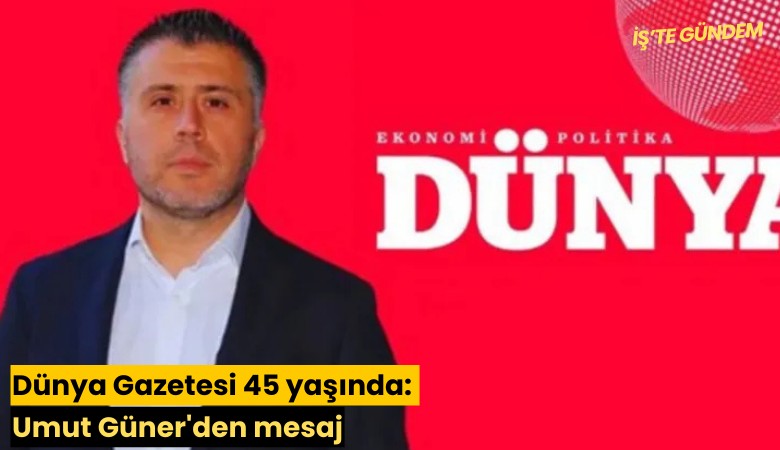 Dünya Gazetesi 45 yaşında: Umut Güner'den mesaj