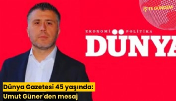 Dünya Gazetesi 45 yaşında: Umut Güner'den mesaj