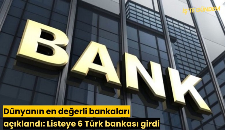 Dünyanın en değerli bankaları açıklandı: Listeye 6 Türk bankası girdi