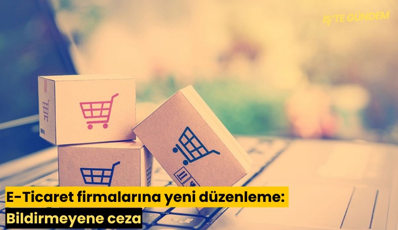 E-Ticaret firmalarına yeni düzenleme: Bildirmeyene ceza