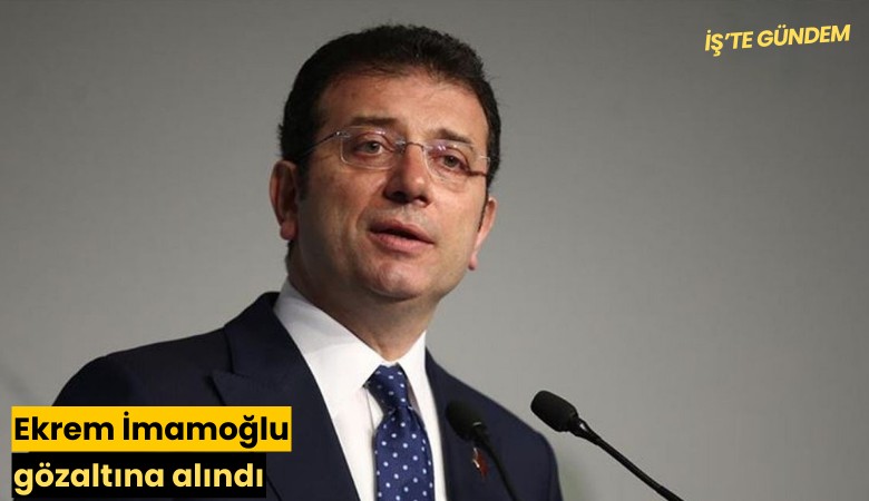 Ekrem İmamoğlu gözaltına alındı