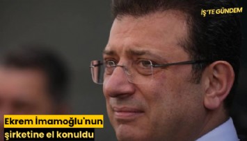 Ekrem İmamoğlu'nun şirketine el konuldu