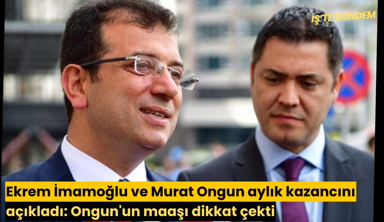 Ekrem İmamoğlu ve Murat Ongun aylık kazancını açıkladı: Ongun'un maaşı dikkat çekti