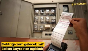 Elektriğe zam gelecek mi? Bakan Bayraktar açıkladı