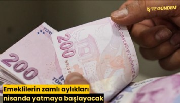 Emeklilerin zamlı aylıkları nisanda yatmaya başlayacak