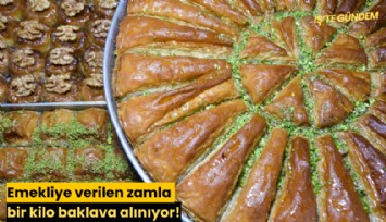 Emekliye verilen zamla bir kilo baklava alınıyor!