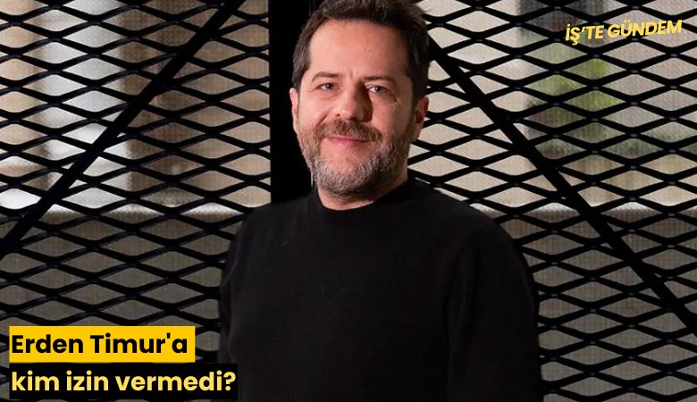 Erden Timur'a kim izin vermedi?