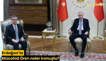 Erdoğan'la Mücahid Ören neler konuştu?