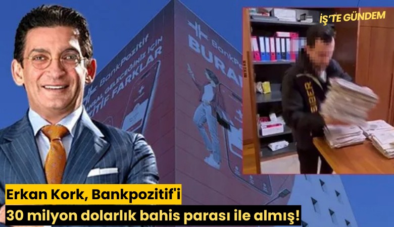 Erkan Kork, Bankpozitif'i 30 milyon dolarlık bahis parası ile almış!