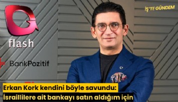 Erkan Kork kendini böyle savundu: İsraillilere ait bankayı satın aldığım için