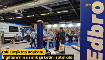 Eski Beşiktaş Başkanı, İngiltere'nin asırlık şirketini satın aldı