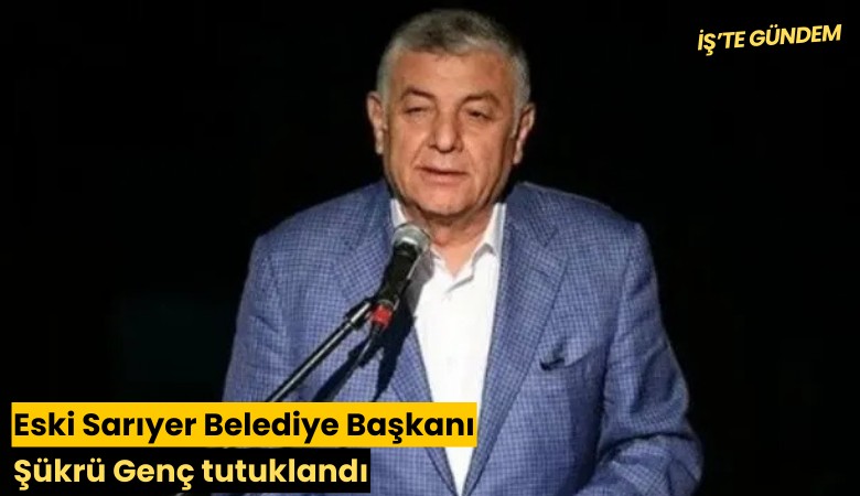 Eski Sarıyer Belediye Başkanı Şükrü Genç tutuklandı