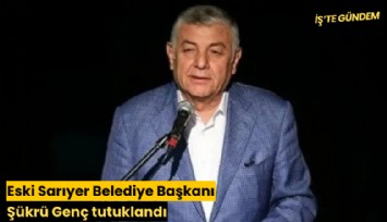 Eski Sarıyer Belediye Başkanı Şükrü Genç tutuklandı
