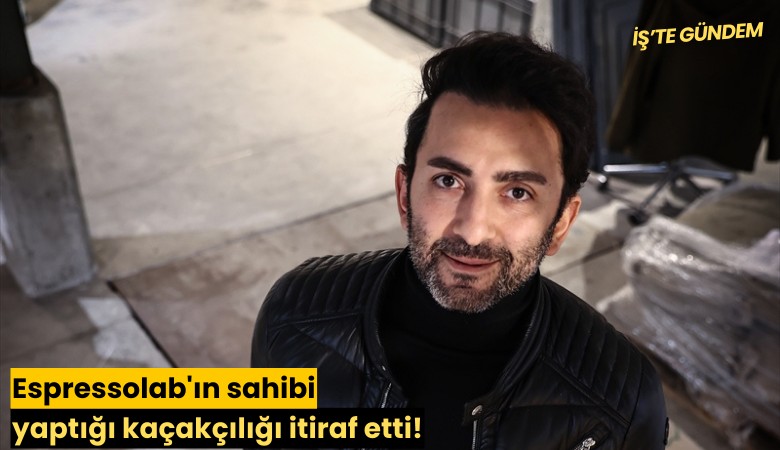 Espressolab'ın sahibi yaptığı kaçakçılığı itiraf etti!