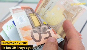 Euro rekor kırdı: İlk kez 39 lirayı aştı!