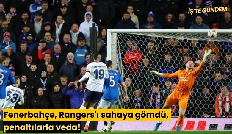 Fenerbahçe, Rangers'ı sahaya gömdü, penaltılarla veda!