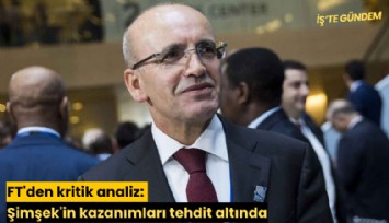 FT'den kritik analiz: Şimşek'in kazanımları tehdit altında
