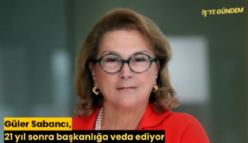 Güler Sabancı, 21 yıl sonra başkanlığa veda ediyor