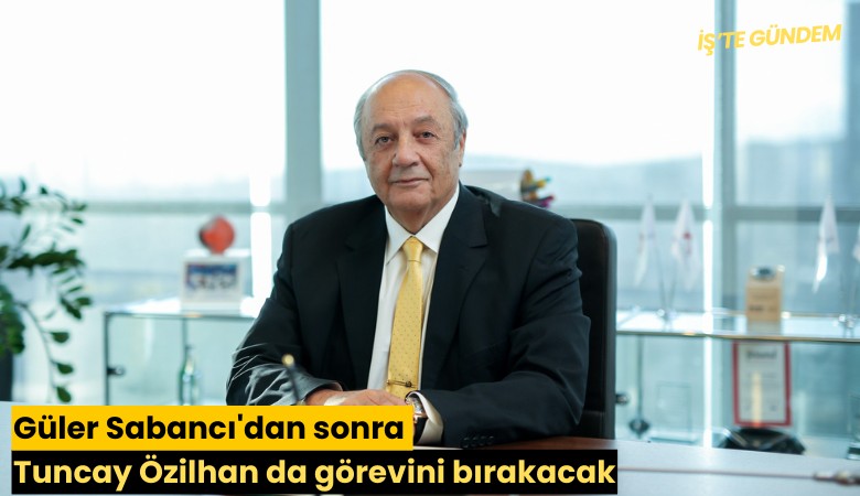 Güler Sabancı'dan sonra Tuncay Özilhan da görevini bırakacak