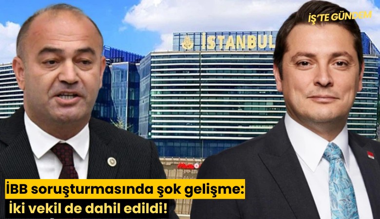İBB soruşturmasında şok gelişme: İki vekil de dahil edildi!