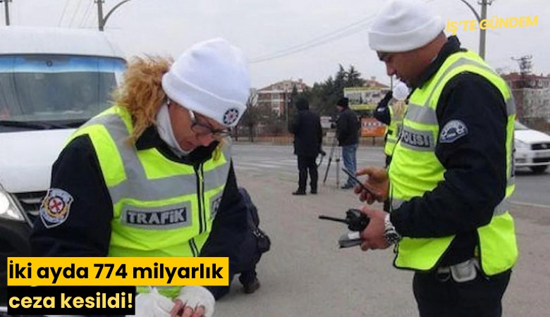 İki ayda 774 milyarlık ceza kesildi!