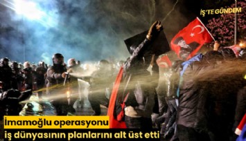 İmamoğlu operasyonu iş dünyasının planlarını alt üst etti