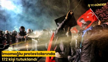 İmamoğlu protestolarında 172 kişi tutuklandı
