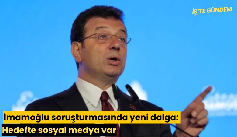 İmamoğlu soruşturmasında yeni dalga: Hedefte sosyal medya var