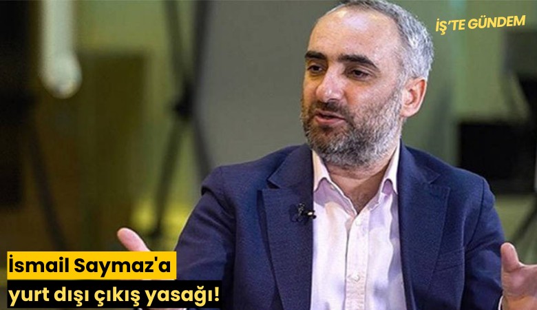 İsmail Saymaz'a yurt dışı çıkış yasağı!