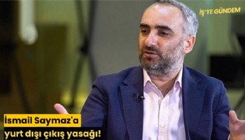 İsmail Saymaz'a yurt dışı çıkış yasağı!