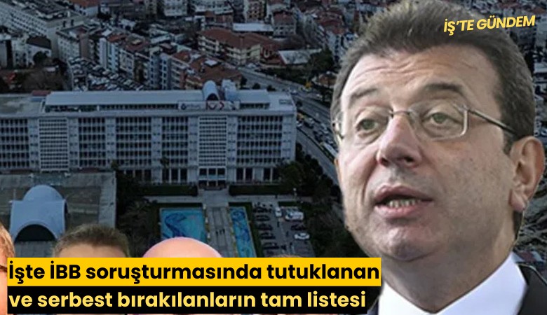 İşte İBB soruşturmasında tutuklanan ve serbest bırakılanların tam listesi