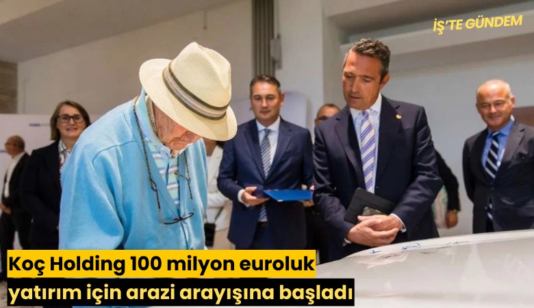 Koç Holding 100 milyon euroluk yatırım için arazi arayışına başladı