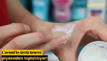 L'oreal'in ünlü kremi piyasadan toplatılıyor!