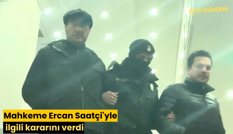Mahkeme Ercan Saatçi'yle ilgili kararını verdi