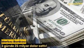 Merkez Bankası 3 günde 26 milyar dolar sattı!