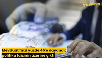 Mevduat faizi yüzde 45'e dayandı; politika faizinin üzerine çıktı