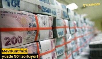 Mevduat faizi yüzde 50'i zorluyor!