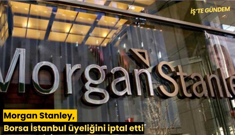 Morgan Stanley, Borsa İstanbul üyeliğini iptal etti