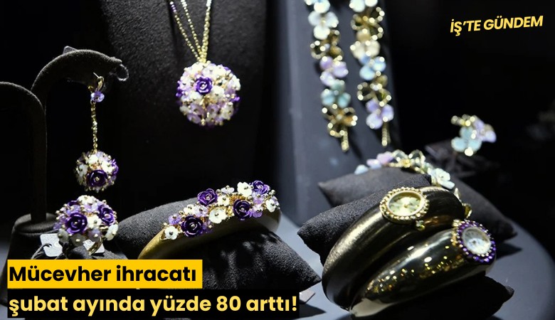 Mücevher ihracatı şubat ayında yüzde 80 arttı!